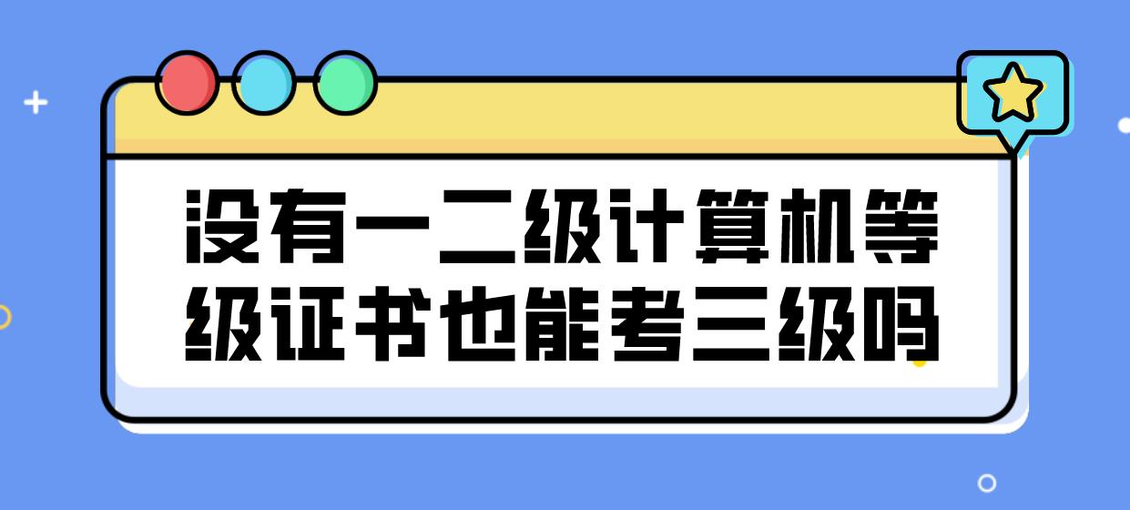 没有一二级计算机等级证书也能考三级吗？