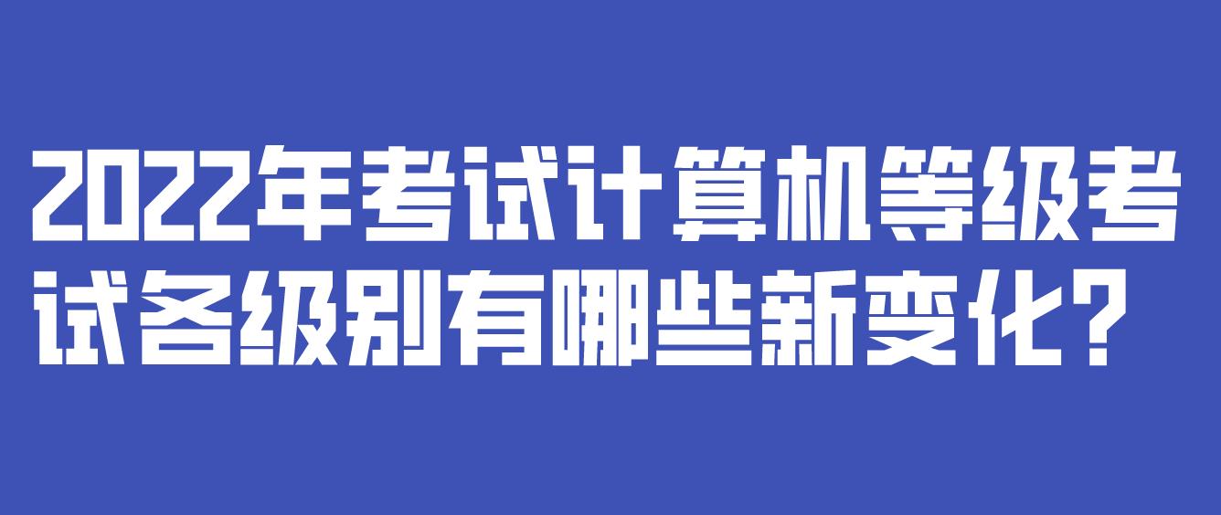 2022年考试计算机等级考试各级别有哪些新变化？(图1)