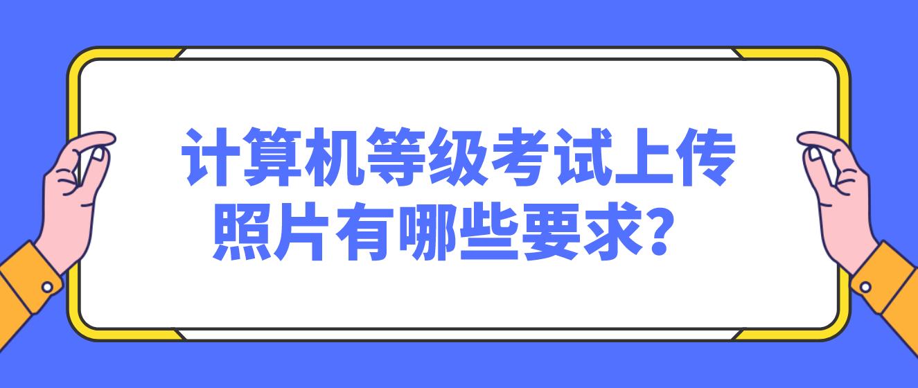 计算机等级考试上传照片有哪些要求？(图1)