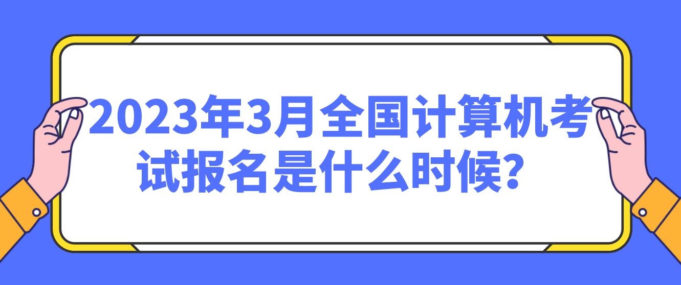 2023年3月全国计算机考试报名是什么时候？