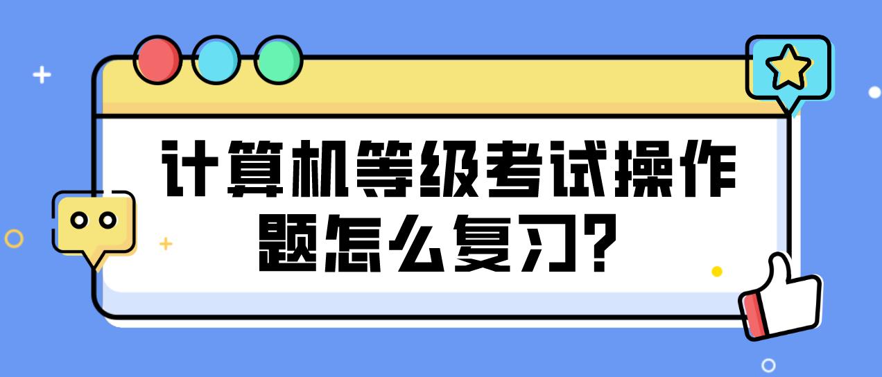 计算机等级考试操作题怎么复习？