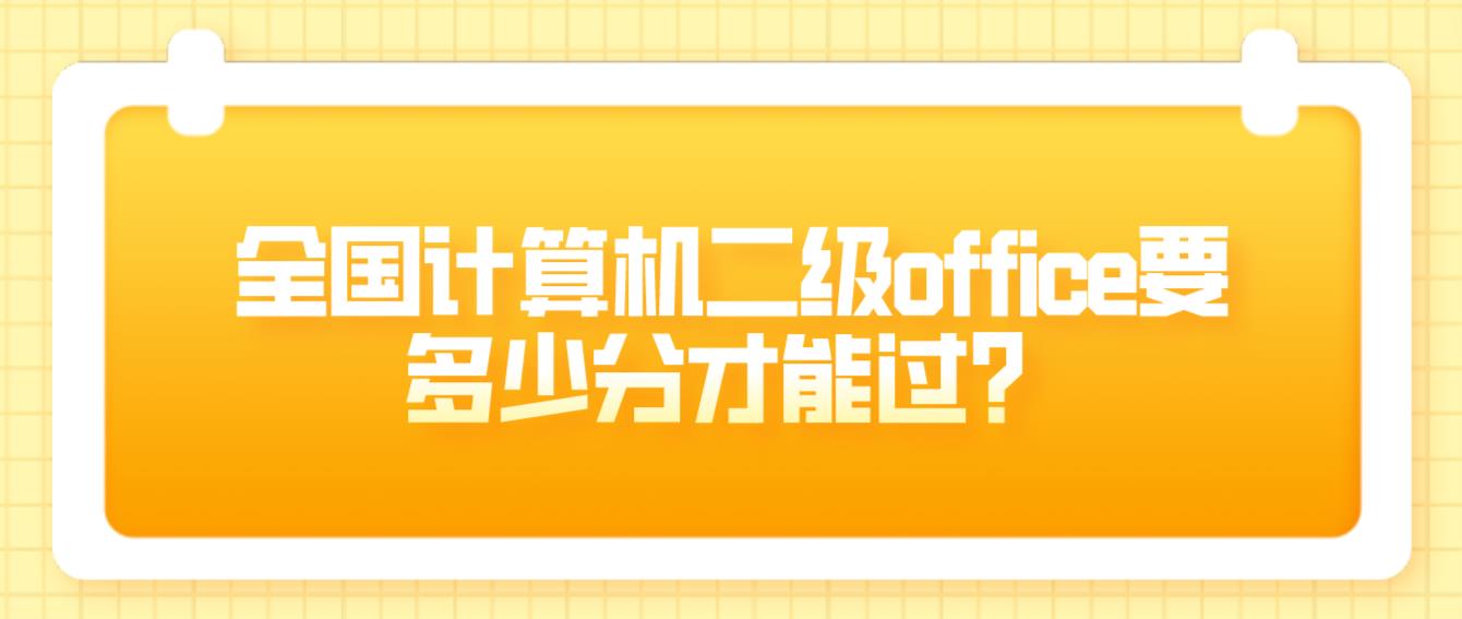 全国计算机二级office要多少分才能过？