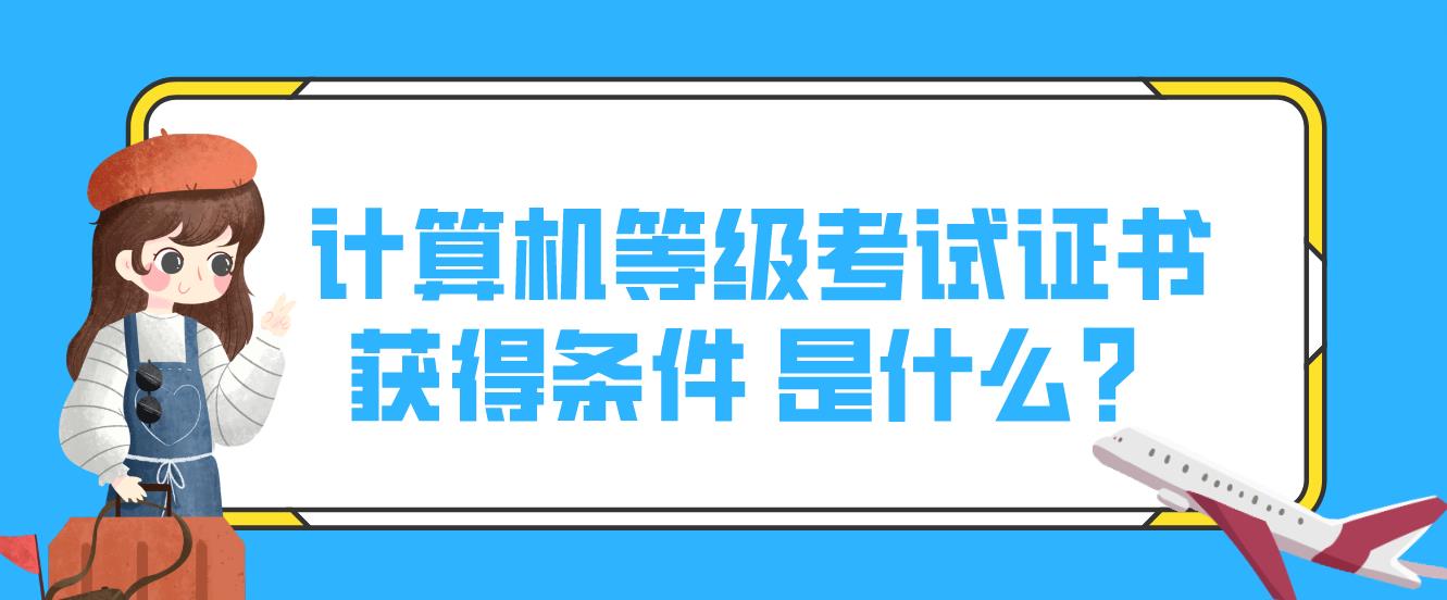 计算机等级考试证书获得条件是什么？