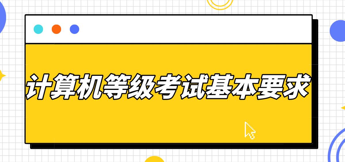 ​2023年下半年计算机二级考试基本要求有哪些？