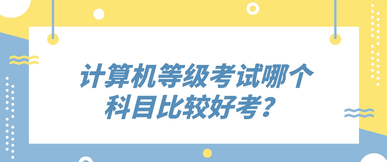 计算机等级考试哪个科目比较好考？(图1)