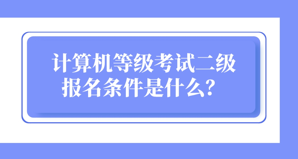 计算机等级考试二级报名条件是什么？