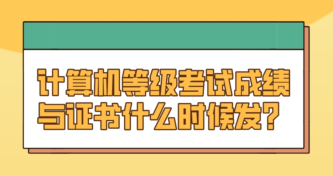 计算机等级考试成绩与证书什么时候发？