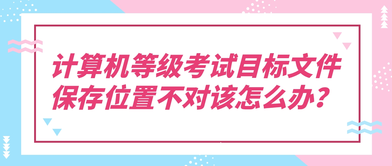 计算机等级考试目标文件保存位置不对该怎么办？(图1)