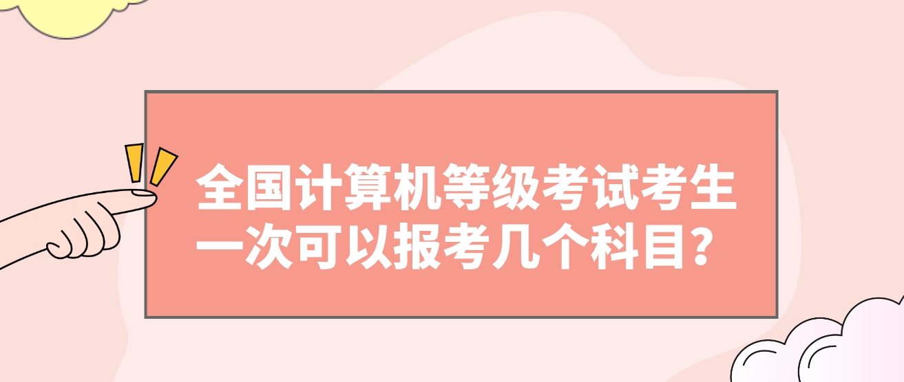 全国计算机等级考试考生一次可以报考几个科目？