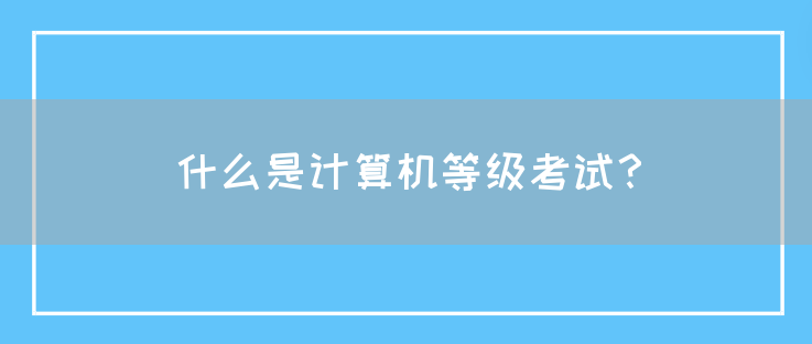 什么是计算机等级考试？