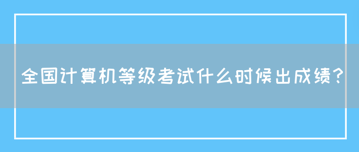 全国计算机等级考试什么时候出成绩？(图1)