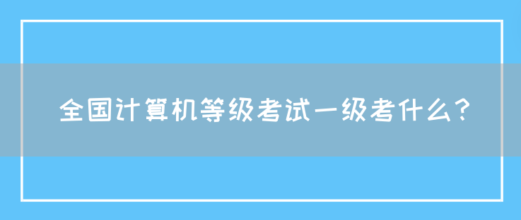 全国计算机等级考试一级考什么？