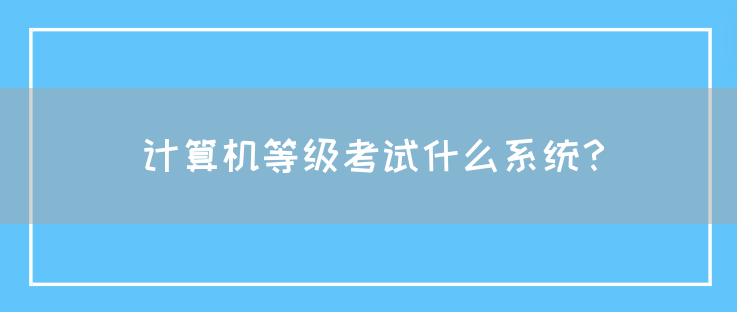 计算机等级考试什么系统？(图1)