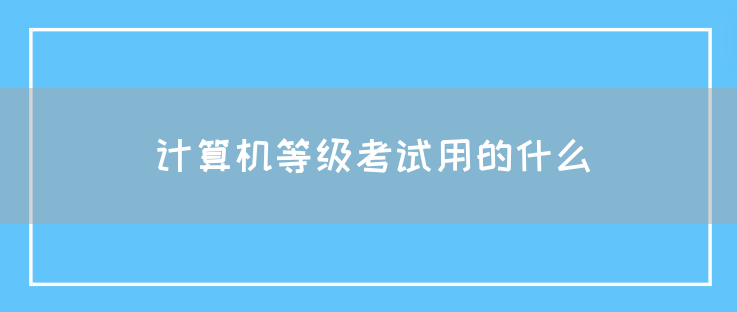 计算机等级考试用的什么(图1)