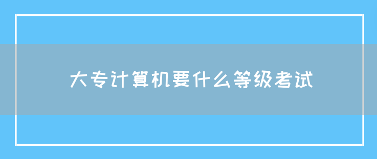 大专计算机要什么等级考试(图1)