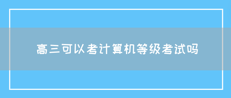 高三可以考计算机等级考试吗