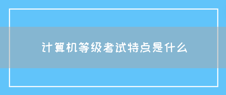 计算机等级考试特点是什么