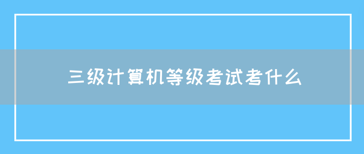 三级计算机等级考试考什么(图1)