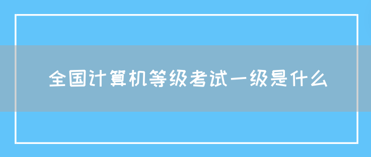 全国计算机等级考试一级是什么(图1)