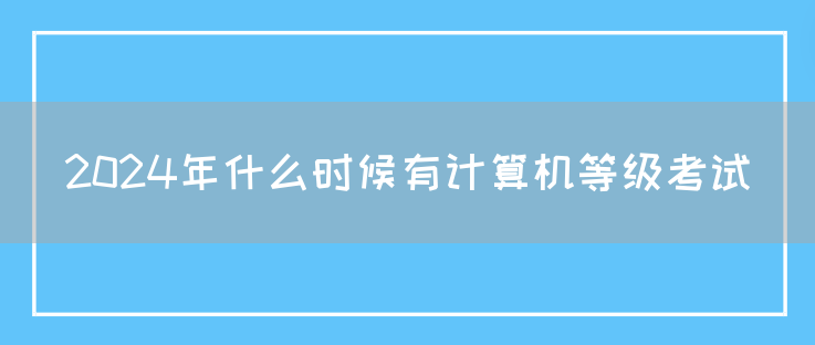 2024年什么时候有计算机等级考试(图1)