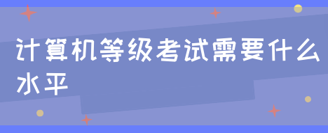 计算机等级考试需要什么水平