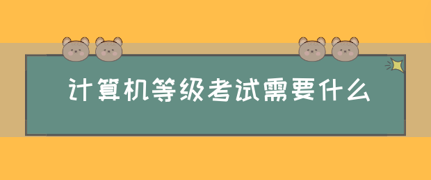 计算机等级考试需要什么