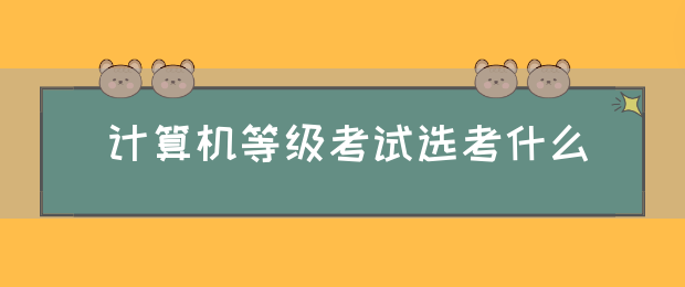 计算机等级考试选考什么(图1)