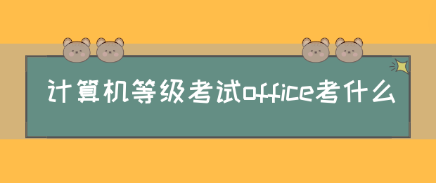 计算机等级考试office考什么(图1)