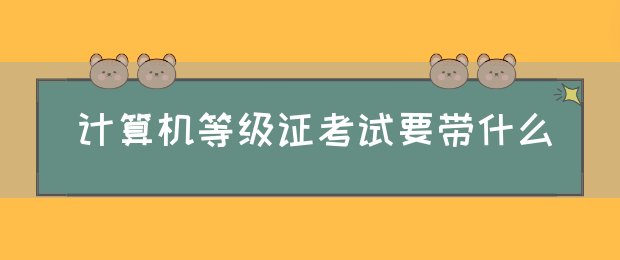 计算机等级证考试要带什么(图1)