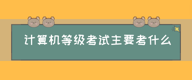 计算机等级考试主要考什么(图1)