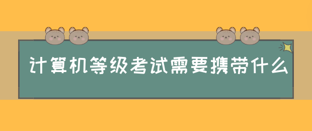 计算机等级考试需要携带什么(图1)