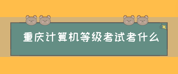 重庆计算机等级考试考什么(图1)