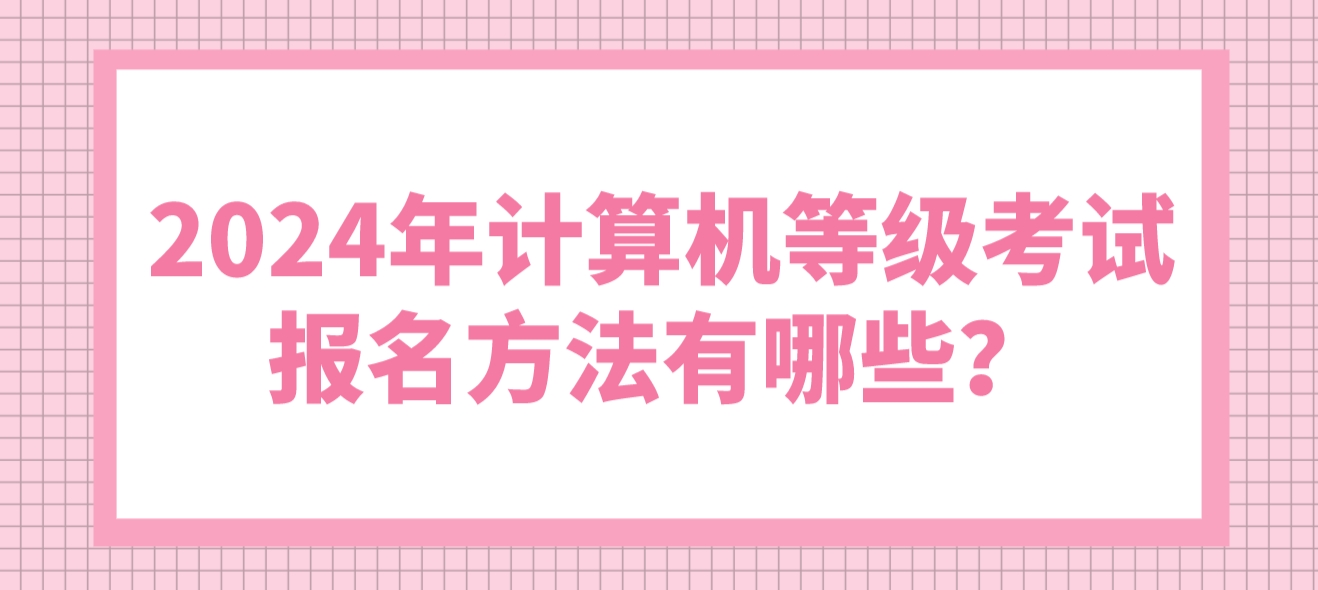 2024年计算机等级考试报名方法有哪些？