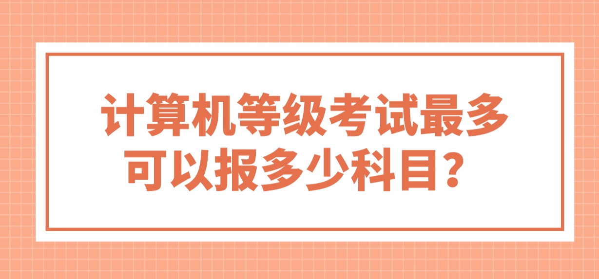 计算机等级考试最多可以报多少科目？(图1)