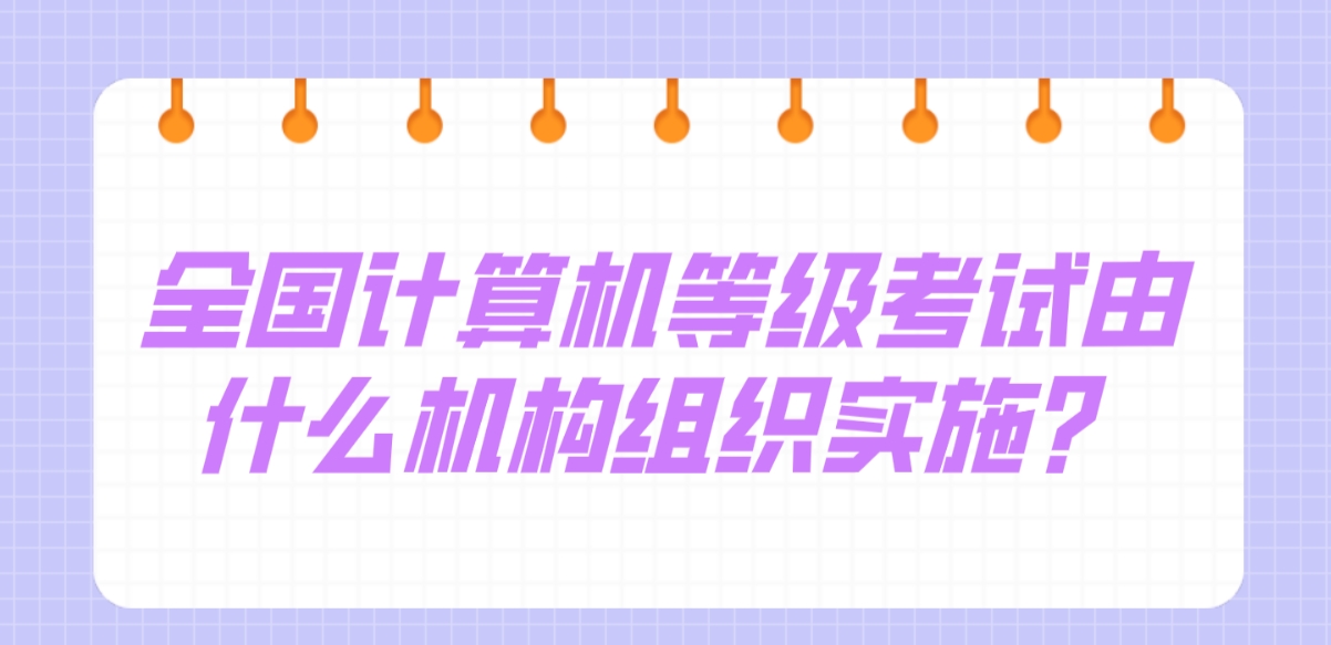 全国计算机等级考试由什么机构组织实施？(图1)