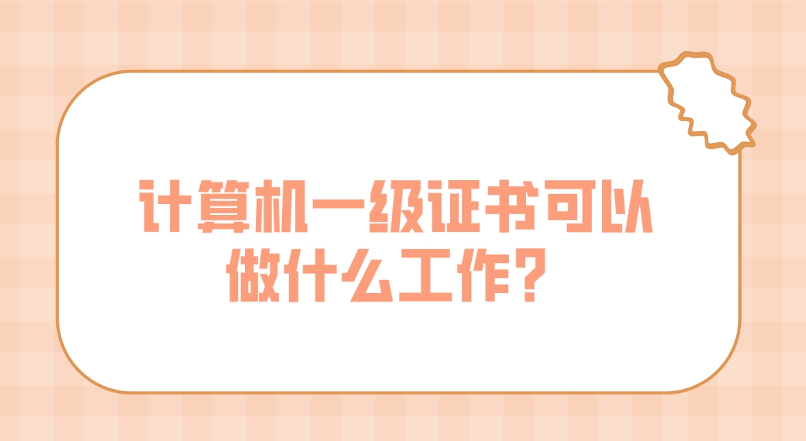 计算机一级证书可以做什么工作？(图1)