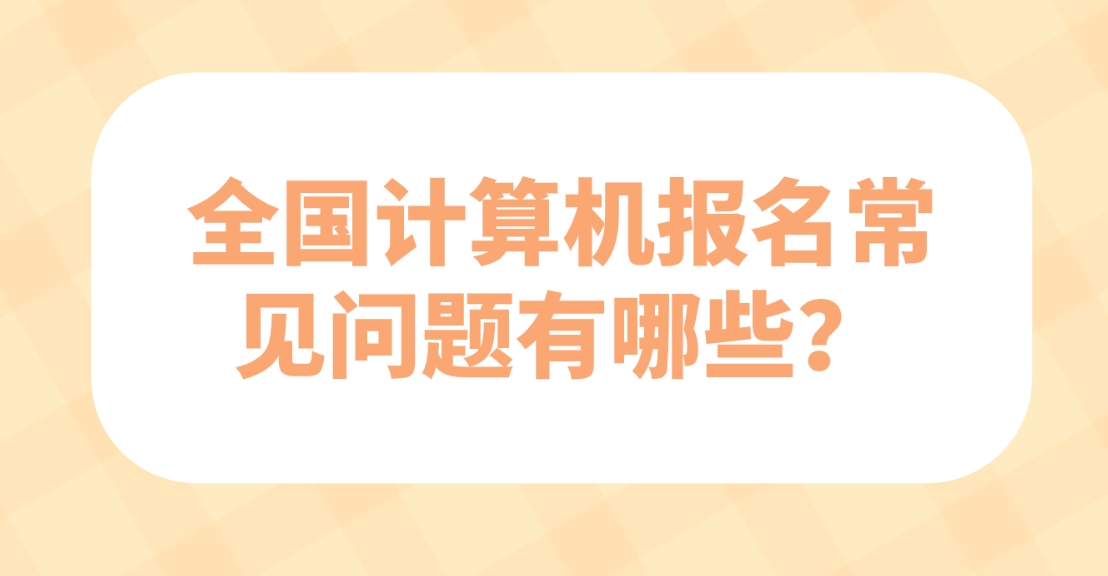 全国计算机报名常见问题有哪些？(图1)