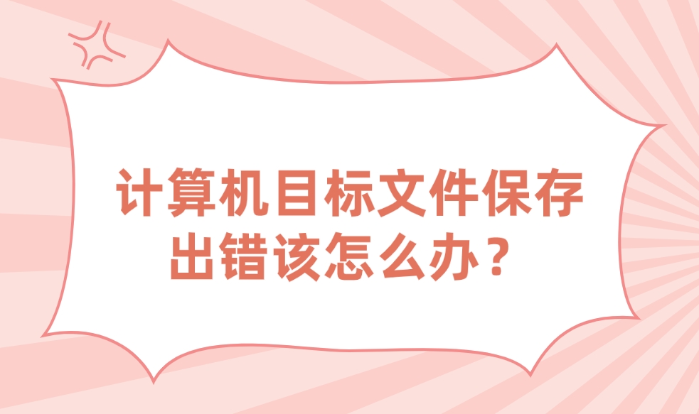 计算机目标文件保存出错该怎么办？(图1)