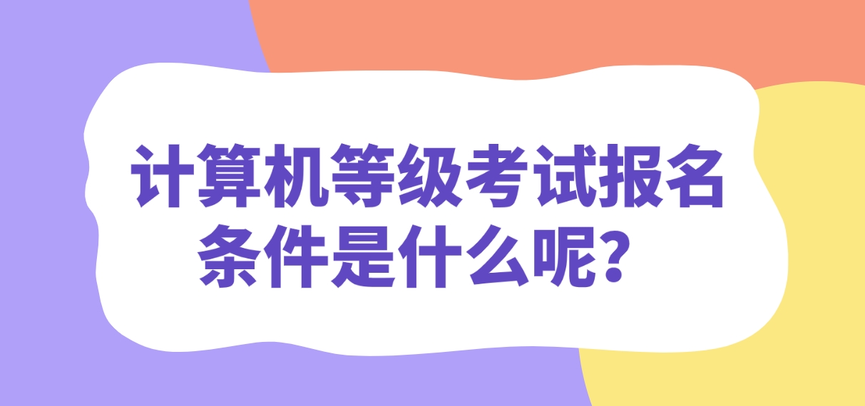 计算机等级考试报名条件是什么呢？(图1)